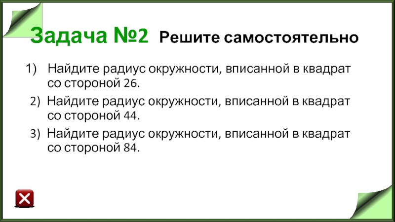 Задача №2 Решите самостоятельно Найдите радиус окружности, вписанной в квадрат со стороной