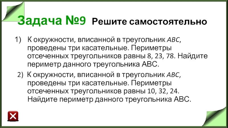 Задача №9 Решите самостоятельно К окружности, вписанной в треугольник ABC, проведены три касательные. Периметры отсеченных треугольников равны 8,