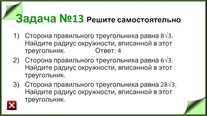 Задача №13 Решите самостоятельно Сторона правильного треугольника равна 8√3. Найдите радиус окружности, вписанной в этот треугольник.