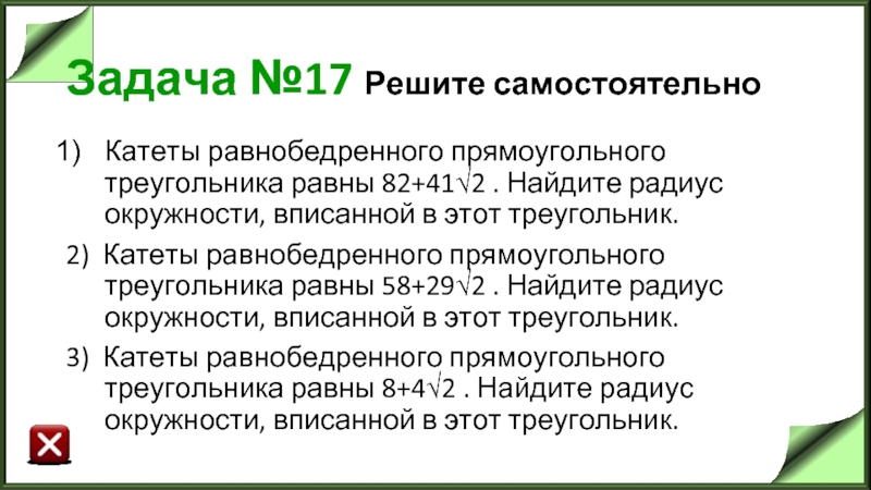 Задача №17 Решите самостоятельно Катеты равнобедренного прямоугольного треугольника равны 82+41√2 . Найдите