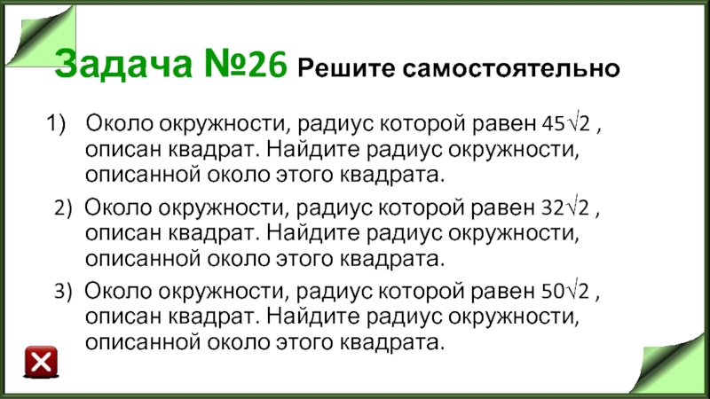 Задача №26 Решите самостоятельно Около окружности, радиус которой равен 45√2 , описан квадрат.