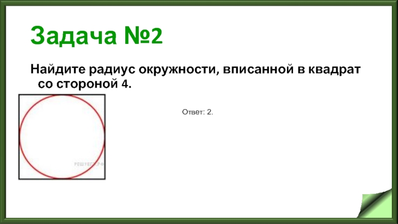 Задача №2 Найдите радиус окружности, вписанной в квадрат со стороной 4.   Ответ: 2.