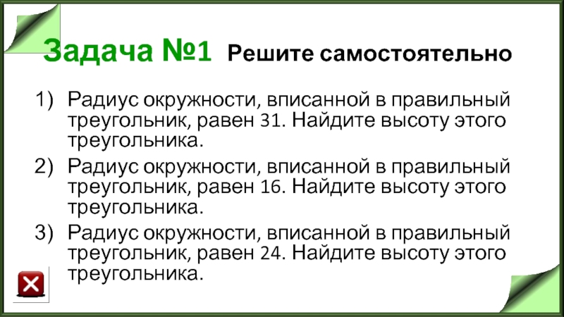 Задача №1 Решите самостоятельно Радиус окружности, вписанной в правильный треугольник, равен 31. Найдите высоту этого треугольника.