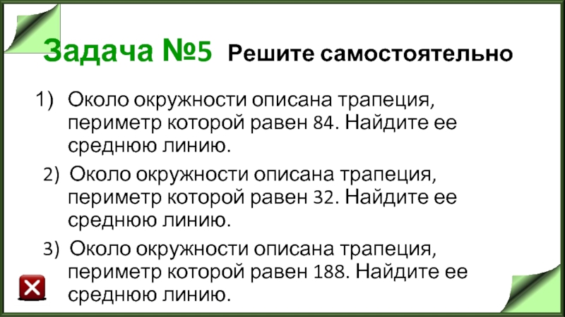 Задача №5 Решите самостоятельно Около окружности описана трапеция, периметр которой равен 84. Найдите ее среднюю линию.