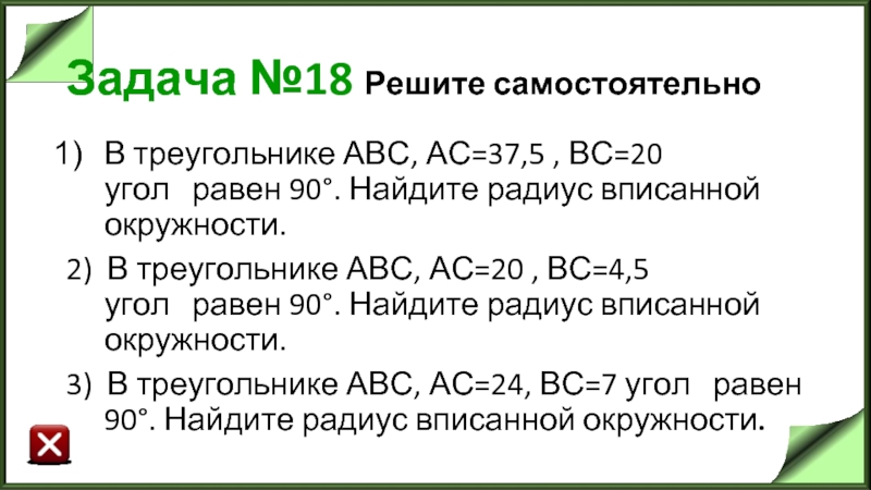 Задача №18 Решите самостоятельно В треугольнике АВС, АС=37,5 , ВС=20 угол   равен 90°. Найдите радиус вписанной окружности.  2)