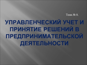 Управленческий учет и принятие решений в предпринимательской деятельности. (Тема 8)