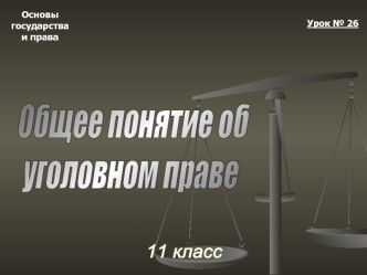 Основы государства и права. Урок № 26. Общее понятие об уголовном праве. 11 класс