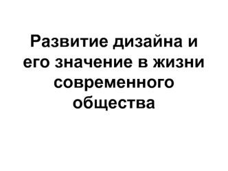 Развитие дизайна и его значение в жизни современного общества