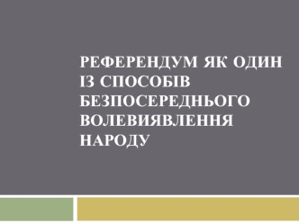 Референдум як один із способів безпосереднього волевиявлення народу