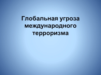 Глобальная угроза международного терроризма