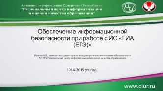 Обеспечение информационной безопасности при работе с ИС ГИА(ЕГЭ)Павлов А.В., заместитель директора по информационным технологиям и безопасности АУ УР Региональный центр информатизации и оценке качества образования