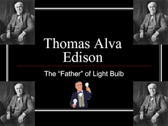 Thomas Alva Edison. The “Father” of Light Bulb