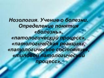 Нозология. Учение о болезни. Определение понятия болезнь, патологический процесс, патологическая реакция