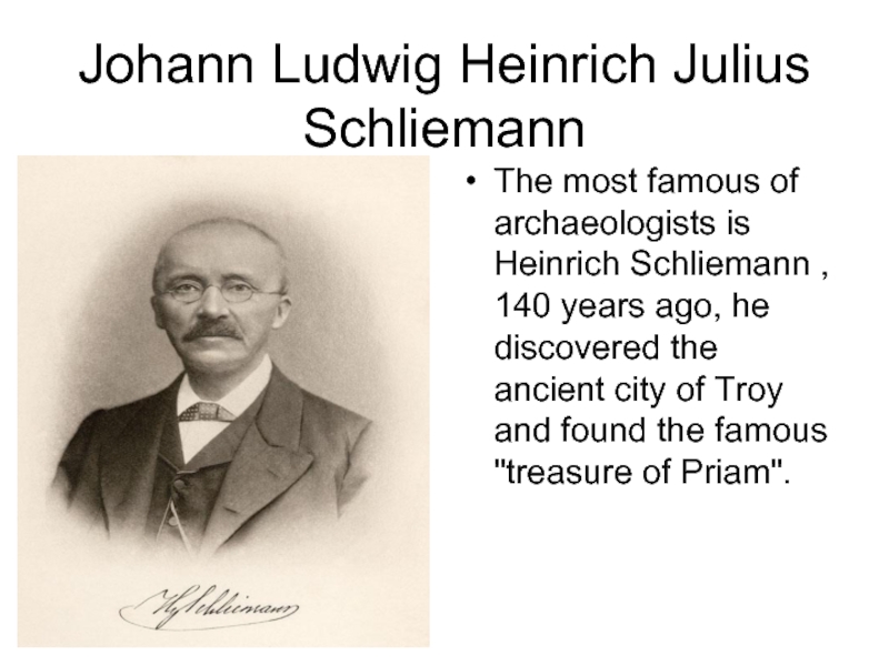 Johann Ludwig Heinrich Julius Schliemann  The most famous of archaeologists is Heinrich Schliemann , 140 years