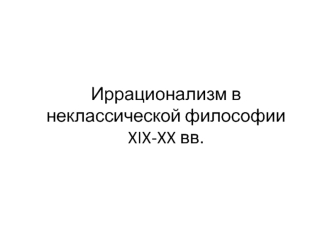 Иррационализм в неклассической философии XIX-XX веков