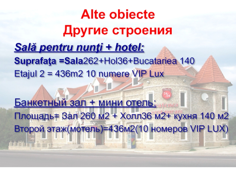 Alte obiecte Другие строенияSală pentru nunţi + hotel: Suprafaţa =Sala262+Hol36+Bucatariea 140Etajul 2 = 436m2 10