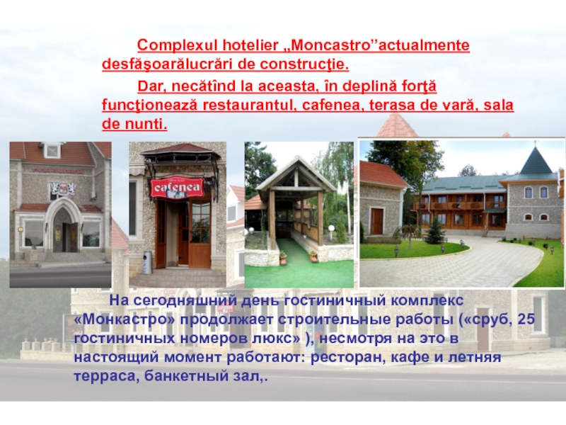 Complexul hotelier „Moncastro”actualmente desfăşoarălucrări de construcţie. Dar, necătînd la aceasta, în deplină forţă funcţionează restaurantul,