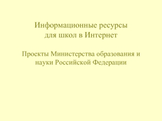Информационные ресурсы для школ в ИнтернетПроекты Министерства образования и науки Российской Федерации