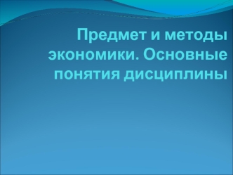 Предмет и методы экономики. Основные понятия дисциплины