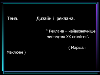 Тема.             Дизайн і  реклама.

                               “ Реклама – найвизначніше
                                    мистецтво ХХ століття”.

                                                      ( Маршал  Маклюен )