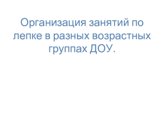 Организация занятий по лепке в разных возрастных группах ДОУ