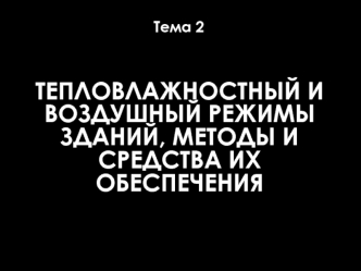 Тепловлажностный и воздушный режимы зданий, методы и средства их обеспечения. (Тема 2)