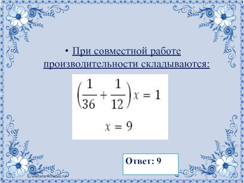 При совместной работе производительности складываются: Ответ: 9