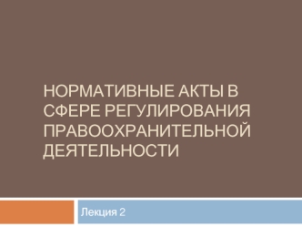 Нормативные акты в сфере регулирования правоохранительной деятельности. (Тема 2)