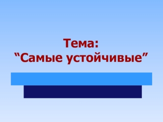 Тема: “Самые устойчивые”