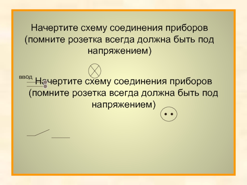 Начертите схему соединения приборов (помните розетка всегда должна быть под напряжением)Начертите схему соединения приборов (помните