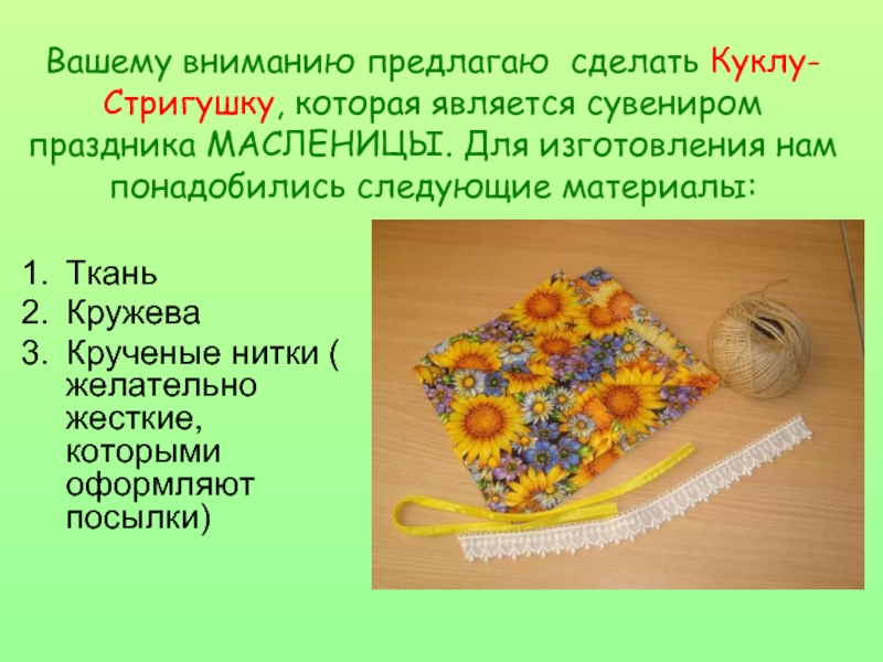 ТканьКружеваКрученые нитки ( желательно жесткие, которыми оформляют посылки)Вашему вниманию предлагаю сделать Куклу-Стригушку, которая является сувениром