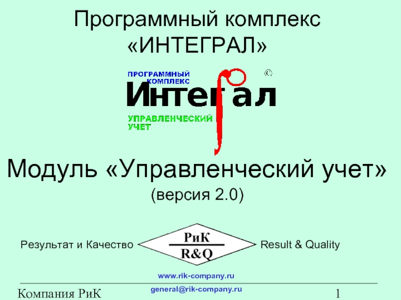 Компания РиК (www.rik-company.ru)  Модуль «Управленческий учет» (версия 2.0) Программный комплекс «ИНТЕГРАЛ» www.rik-company.ru general@rik-company.ru Результат и Качество