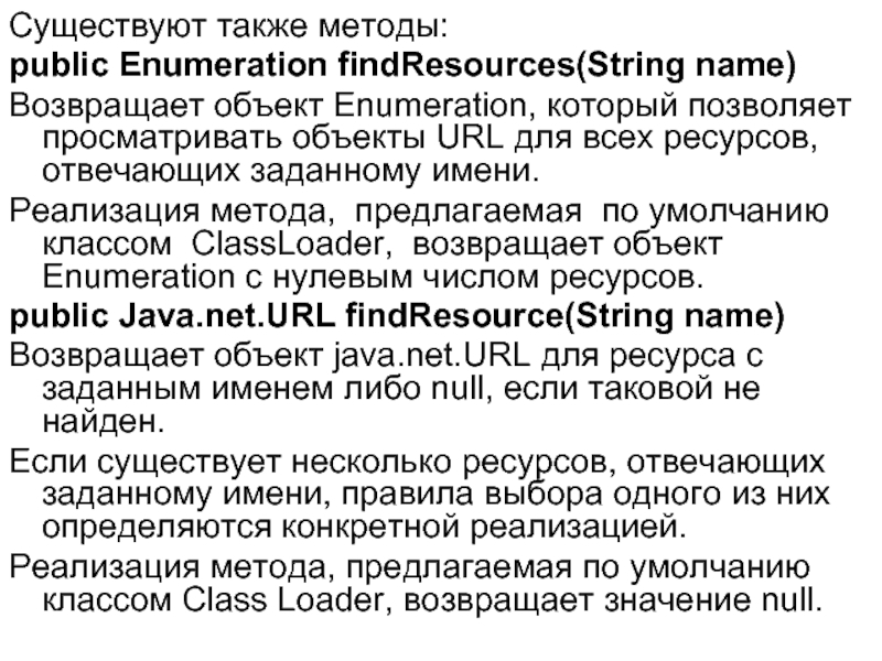 Существуют также методы: public Enumeration findResources(String name) Возвращает объект Enumeration, который позволяет просматривать объекты URL для всех