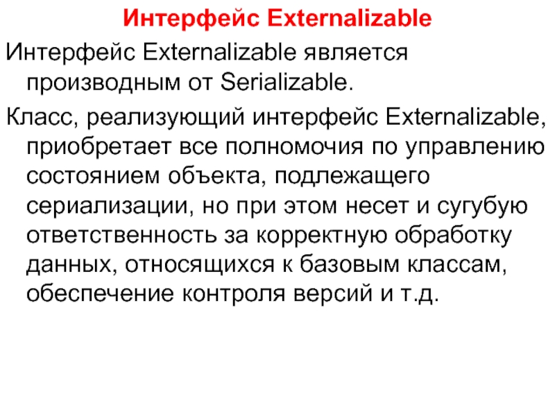 Интерфейс Externalizable Интерфейс Externalizable является производным от Serializable.  Класс, реализующий интерфейс Externalizable, приобретает все полномочия по