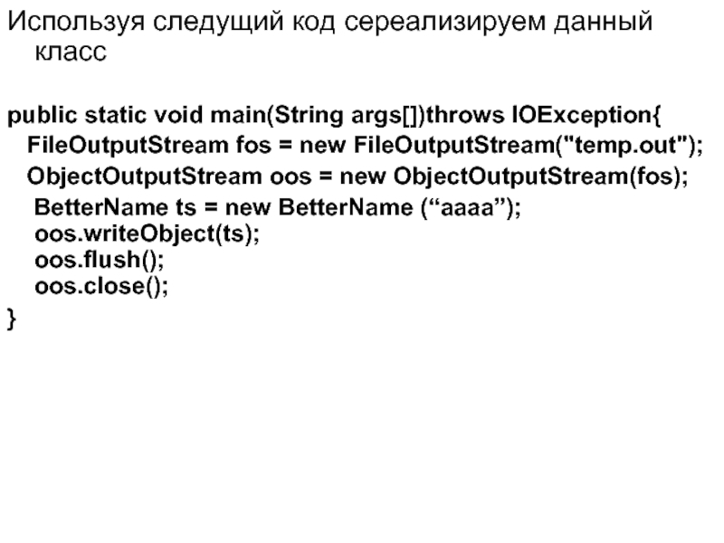 Используя следущий код сереализируем данный класс  public static void main(String args[])throws IOException{   FileOutputStream fos