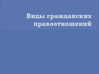 Виды гражданских правоотношений