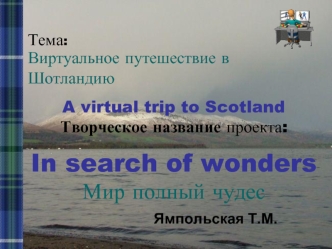 Виртуальное путешествие в Шотландию

A virtual trip to Scotland
Творческое название проекта:


In search of wonders
Мир полный чудес