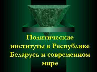 Политические институты в Республике Беларусь и современном мире