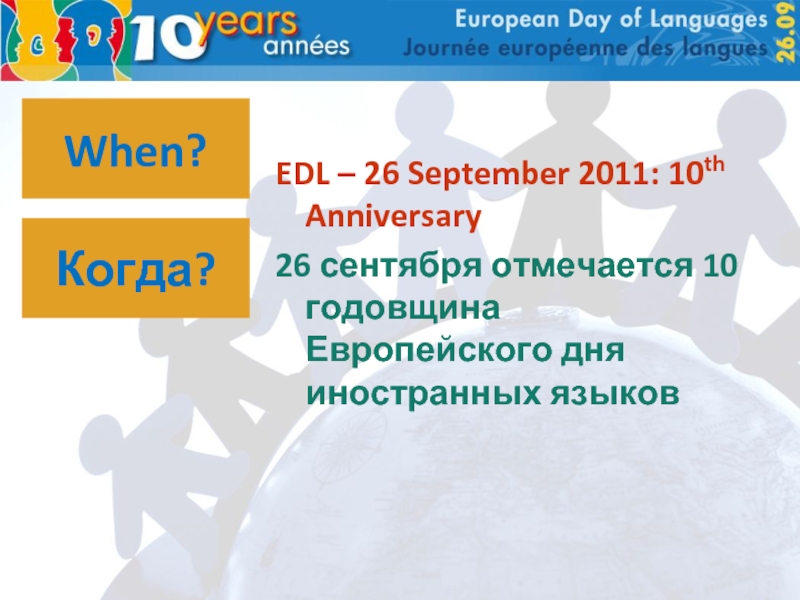 When?EDL – 26 September 2011: 10th Anniversary26 сентября отмечается 10 годовщина Европейского дня иностранных языковКогда?