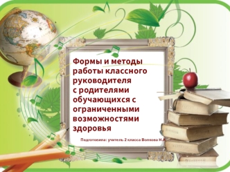 Формы и методы работы классного руководителя с родителями обучающихся с ограниченными возможностями здоровья 
                               
    Подготовила: учитель 2 класса Волкова Н.А.