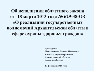 Об исполнении областного закона            от  18 марта 2013 года № 629-38-ОЗ          О реализации государственных полномочий Архангельской области в сфере охраны здоровья граждан