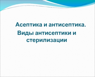 Асептика и антисептика. Виды антисептики и стерилизации