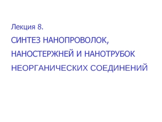 Синтез нанопроволок, наностержней и нанотрубок неорганических соединений. (Лекция 8)