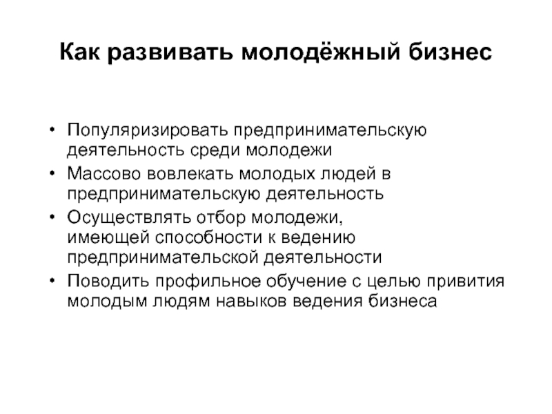 Как развивать молодёжный бизнес Популяризировать предпринимательскую деятельность среди молодежи  Массово вовлекать молодых людей в предпринимательскую деятельность