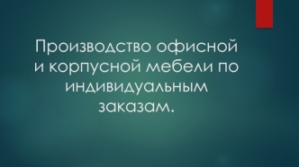 Производство офисной и корпусной мебели по индивидуальным заказам