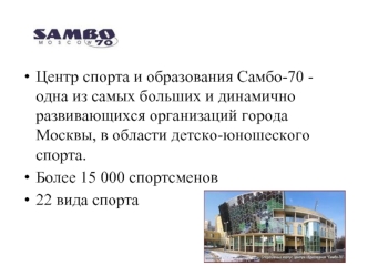 Центр спорта и образования Самбо-70 - одна из самых больших и динамично развивающихся организаций города Москвы, в области детско-юношеского спорта.
Более 15 000 спортсменов
22 вида спорта