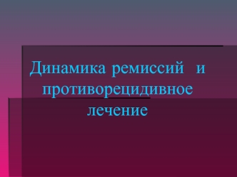 Динамика ремиссий и противорецидивное лечение