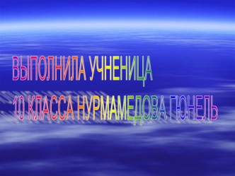 ВЫПОЛНИЛА УЧНЕНИЦА 
10 КЛАССА НУРМАМЕДОВА ГЮНЕЛЬ