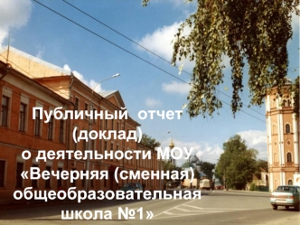 Публичный  отчет 
(доклад)
о деятельности МОУ Вечерняя (сменная)     
общеобразовательная
школа №1