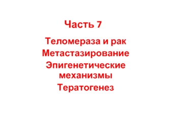 Теломераза и рак. Метастазирование. Эпигенетические механизмы. Тератогенез. (Часть 7)